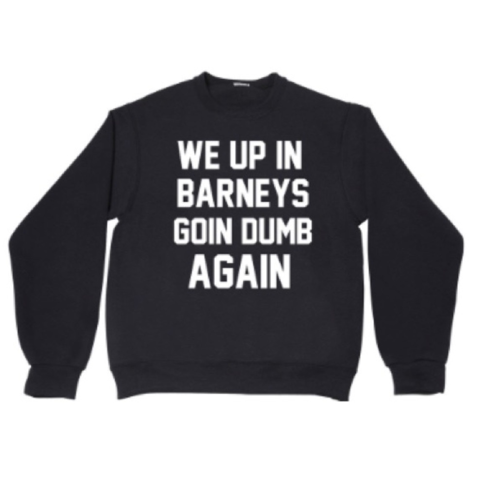 WE UP IN BARNEYS GOIN DUMB AGAIN black sweatshirt new